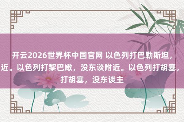 开云2026世界杯中国官网 以色列打巴勒斯坦,没东谈附近。以色列打黎巴嫩,没东谈附近。以色列打胡塞,没东谈主