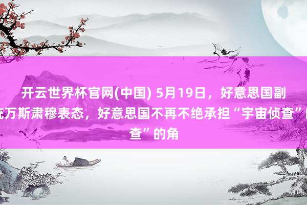 开云世界杯官网(中国) 5月19日,好意思国副总统万斯肃穆表态,好意思国不再不绝承担“宇宙侦查”的角