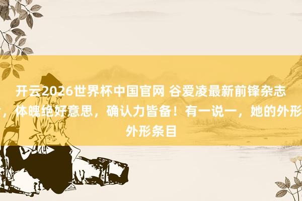开云2026世界杯中国官网 谷爱凌最新前锋杂志大片，体魄绝好意思，确认力皆备！有一说一，她的外形条目