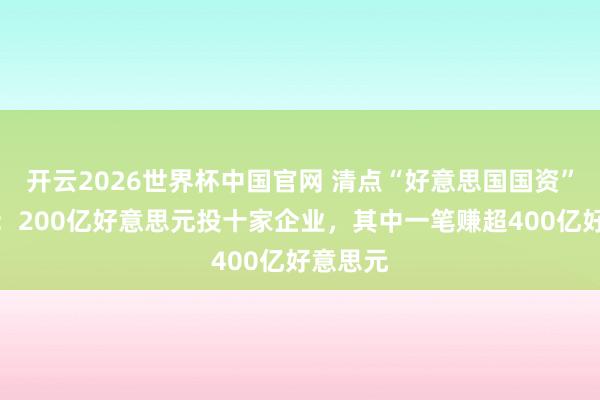 开云2026世界杯中国官网 清点“好意思国国资”买卖经:200亿好意思元投十家企业,其中一笔赚超400亿好意思元