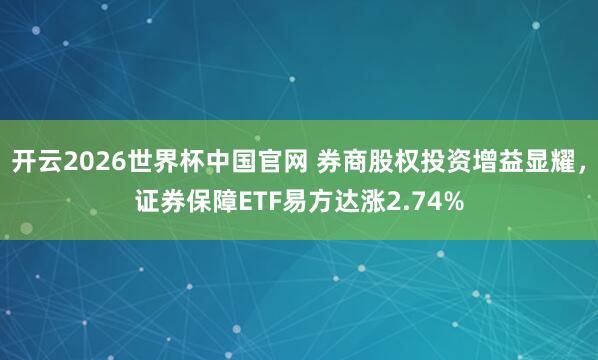 开云2026世界杯中国官网 券商股权投资增益显耀,证券保障ETF易方达涨2.74%