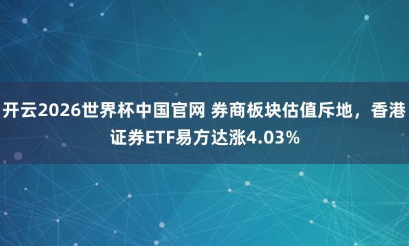 开云2026世界杯中国官网 券商板块估值斥地，香港证券ETF易方达涨4.03%