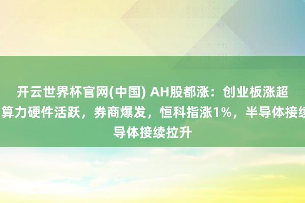 开云世界杯官网(中国) AH股都涨:创业板涨超2%,算力硬件活跃,券商爆发,恒科指涨1%,半导体接续拉升