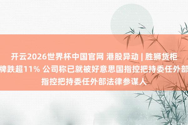 开云2026世界杯中国官网 港股异动 | 胜狮货柜(00716)复牌跌超11% 公司称已就被好意思国指控把持委任外部法律参谋人