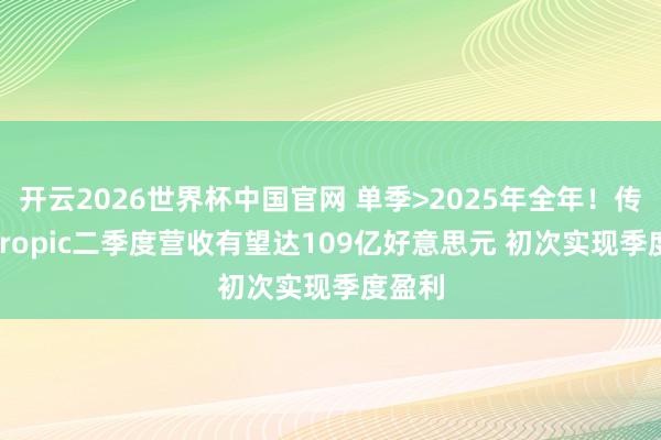开云2026世界杯中国官网 单季>2025年全年!传Anthropic二季度营收有望达109亿好意思元 初次实现季度盈利
