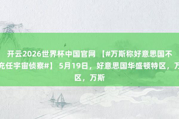 开云2026世界杯中国官网 【#万斯称好意思国不成充任宇宙侦察#】 5月19日,好意思国华盛顿特区,万斯