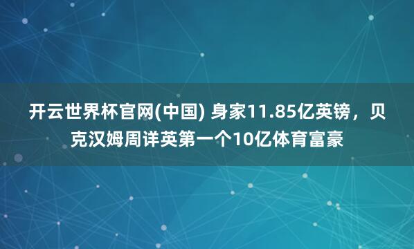 开云世界杯官网(中国) 身家11.85亿英镑,贝克汉姆周详英第一个10亿体育富豪