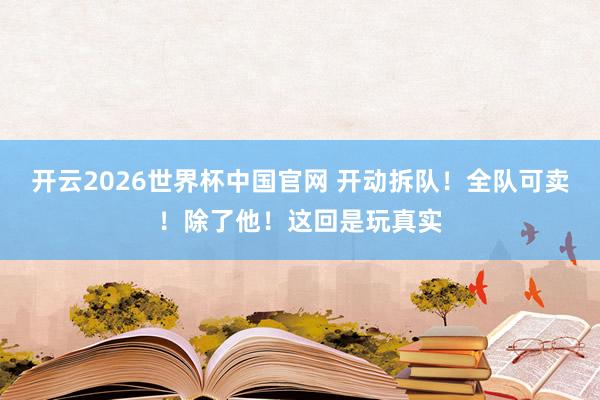开云2026世界杯中国官网 开动拆队!全队可卖!除了他!这回是玩真实