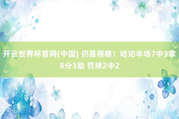 开云世界杯官网(中国) 仍是很稳！哈珀半场7中3拿8分3助 罚球2中2
