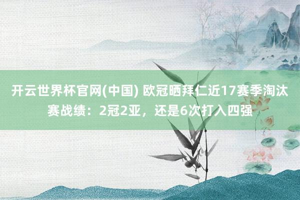 开云世界杯官网(中国) 欧冠晒拜仁近17赛季淘汰赛战绩:2冠2亚,还是6次打入四强