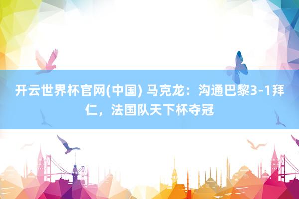 开云世界杯官网(中国) 马克龙:沟通巴黎3-1拜仁,法国队天下杯夺冠