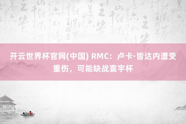 开云世界杯官网(中国) RMC:卢卡·皆达内遭受重伤,可能缺战寰宇杯