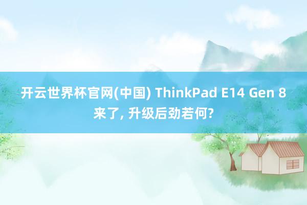 开云世界杯官网(中国) ThinkPad E14 Gen 8来了, 升级后劲若何?