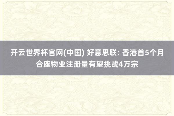 开云世界杯官网(中国) 好意思联: 香港首5个月合座物业注册量有望挑战4万宗