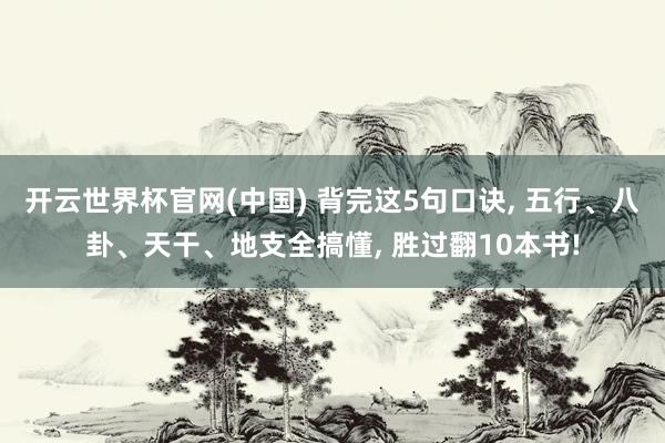 开云世界杯官网(中国) 背完这5句口诀, 五行、八卦、天干、地支全搞懂, 胜过翻10本书!