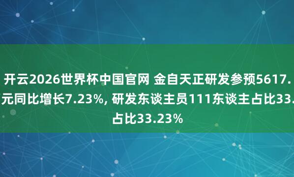 开云2026世界杯中国官网 金自天正研发参预5617.61万元同比增长7.23%, 研发东谈主员111东谈主占比33.23%