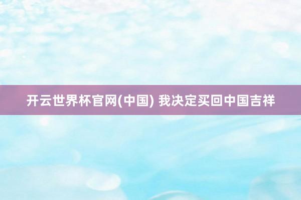 开云世界杯官网(中国) 我决定买回中国吉祥
