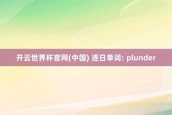 开云世界杯官网(中国) 逐日单词: plunder