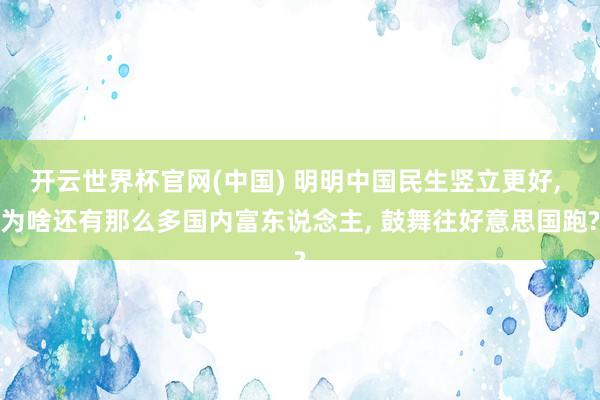 开云世界杯官网(中国) 明明中国民生竖立更好, 为啥还有那么多国内富东说念主, 鼓舞往好意思国跑?