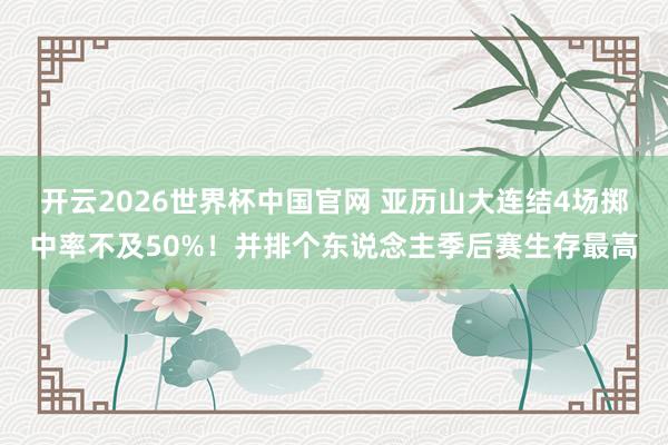 开云2026世界杯中国官网 亚历山大连结4场掷中率不及50%！并排个东说念主季后赛生存最高