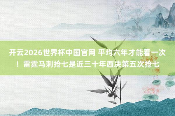 开云2026世界杯中国官网 平均六年才能看一次！雷霆马刺抢七是近三十年西决第五次抢七