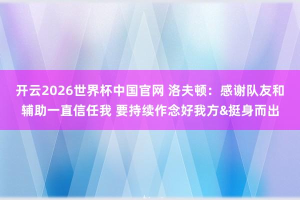 开云2026世界杯中国官网 洛夫顿:感谢队友和辅助一直信任我 要持续作念好我方&挺身而出