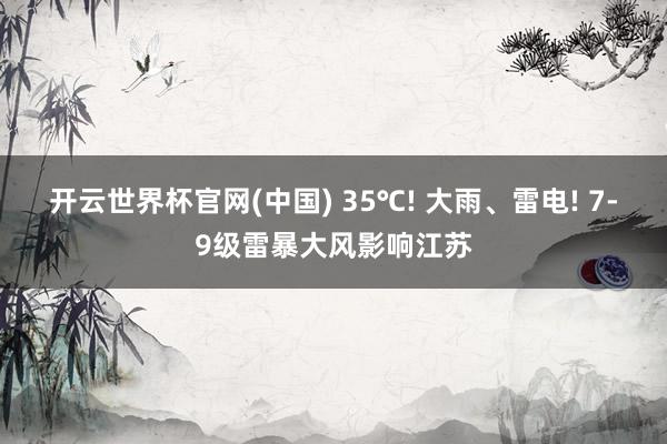 开云世界杯官网(中国) 35℃! 大雨、雷电! 7-9级雷暴大风影响江苏