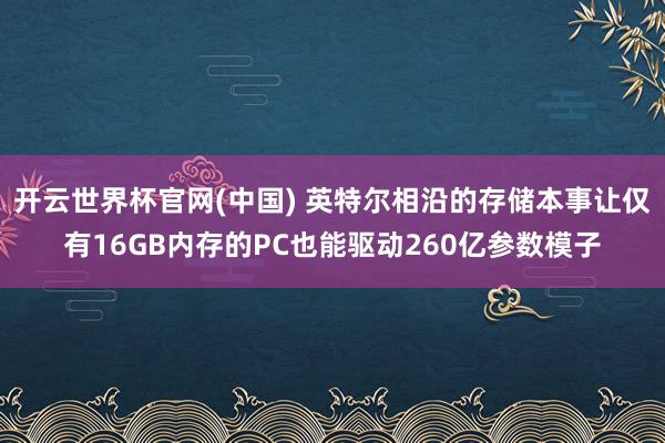 开云世界杯官网(中国) 英特尔相沿的存储本事让仅有16GB内存的PC也能驱动260亿参数模子