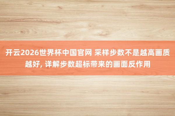 开云2026世界杯中国官网 采样步数不是越高画质越好, 详解步数超标带来的画面反作用