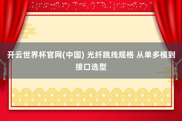 开云世界杯官网(中国) 光纤跳线规格 从单多模到接口选型