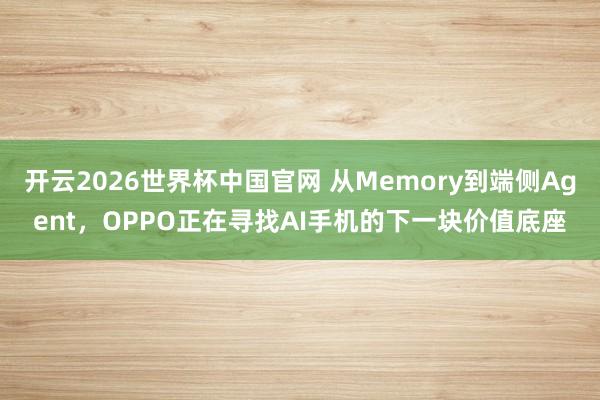 开云2026世界杯中国官网 从Memory到端侧Agent,OPPO正在寻找AI手机的下一块价值底座