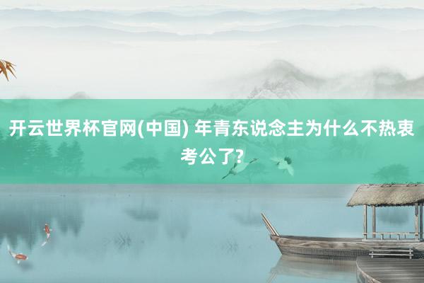 开云世界杯官网(中国) 年青东说念主为什么不热衷考公了?