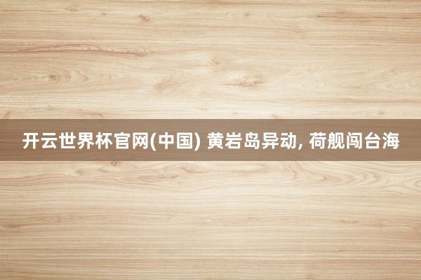 开云世界杯官网(中国) 黄岩岛异动, 荷舰闯台海