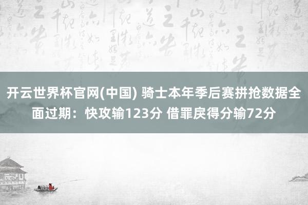 开云世界杯官网(中国) 骑士本年季后赛拼抢数据全面过期：快攻输123分 借罪戾得分输72分