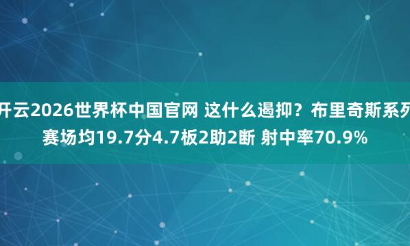 开云2026世界杯中国官网 这什么遏抑？布里奇斯系列赛场均19.7分4.7板2助2断 射中率70.9%