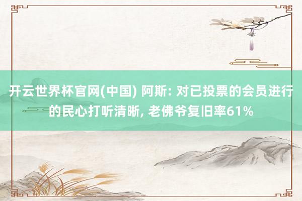 开云世界杯官网(中国) 阿斯: 对已投票的会员进行的民心打听清晰, 老佛爷复旧率61%