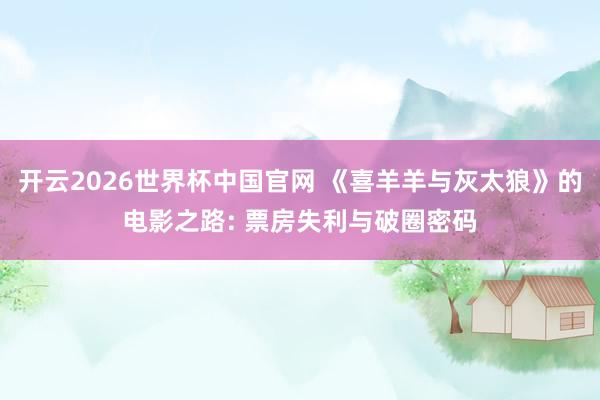 开云2026世界杯中国官网 《喜羊羊与灰太狼》的电影之路: 票房失利与破圈密码