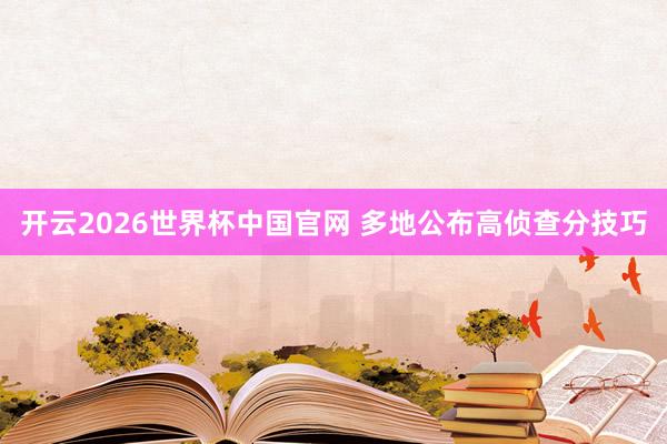 开云2026世界杯中国官网 多地公布高侦查分技巧