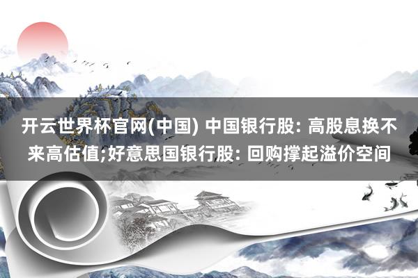开云世界杯官网(中国) 中国银行股: 高股息换不来高估值;好意思国银行股: 回购撑起溢价空间