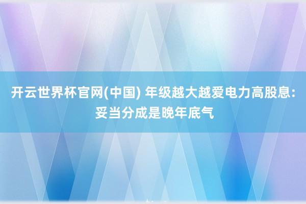 开云世界杯官网(中国) 年级越大越爱电力高股息: 妥当分成是晚年底气