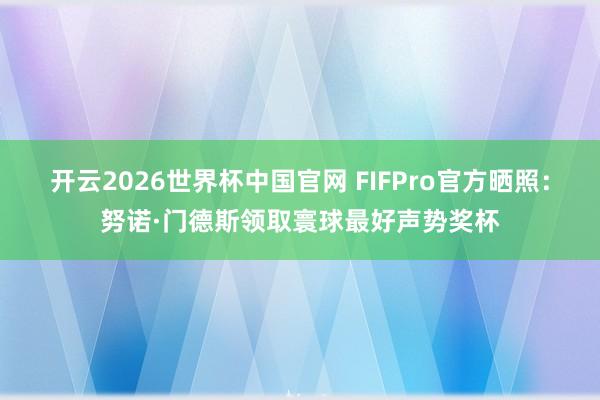 开云2026世界杯中国官网 FIFPro官方晒照：努诺·门德斯领取寰球最好声势奖杯