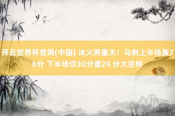 开云世界杯官网(中国) 冰火两重天!马刺上半场轰76分 下半场仅30分遭29 分大逆转