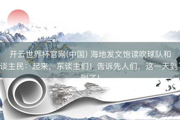 开云世界杯官网(中国) 海地发文饱读吹球队和东谈主民:起来,东谈主们!告诉先人们,这一天到了!