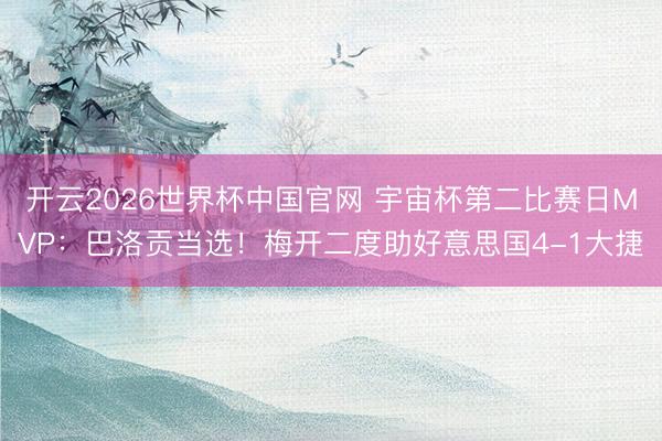 开云2026世界杯中国官网 宇宙杯第二比赛日MVP：巴洛贡当选！梅开二度助好意思国4-1大捷