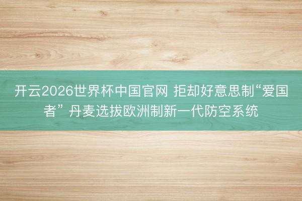 开云2026世界杯中国官网 拒却好意思制“爱国者” 丹麦选拔欧洲制新一代防空系统