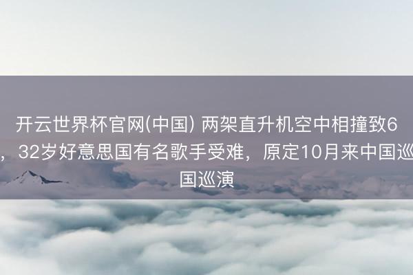 开云世界杯官网(中国) 两架直升机空中相撞致6死,32岁好意思国有名歌手受难,原定10月来中国巡演