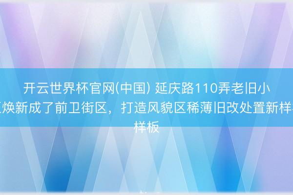 开云世界杯官网(中国) 延庆路110弄老旧小区焕新成了前卫街区,打造风貌区稀薄旧改处置新样板