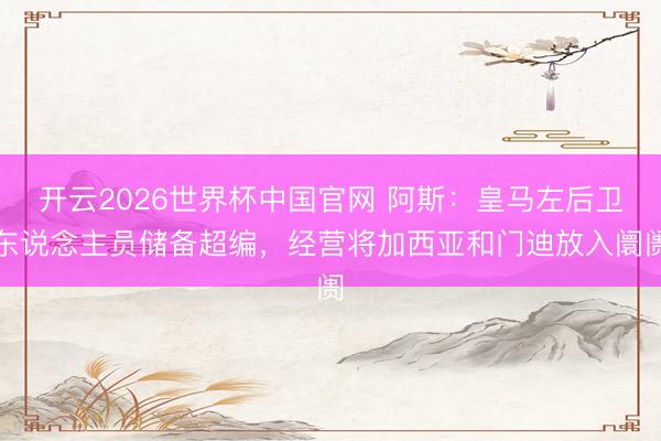 开云2026世界杯中国官网 阿斯：皇马左后卫东说念主员储备超编，经营将加西亚和门迪放入阛阓
