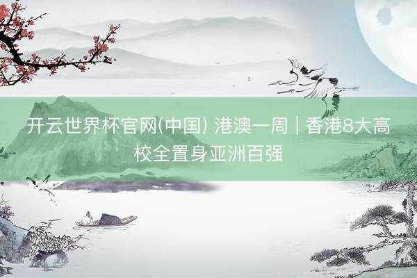 开云世界杯官网(中国) 港澳一周 | 香港8大高校全置身亚洲百强