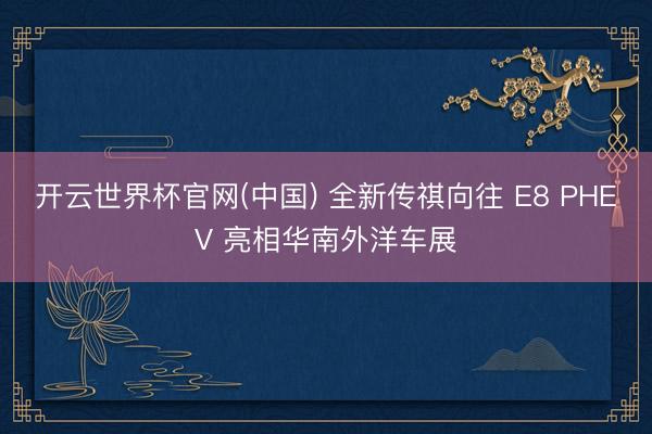 开云世界杯官网(中国) 全新传祺向往 E8 PHEV 亮相华南外洋车展